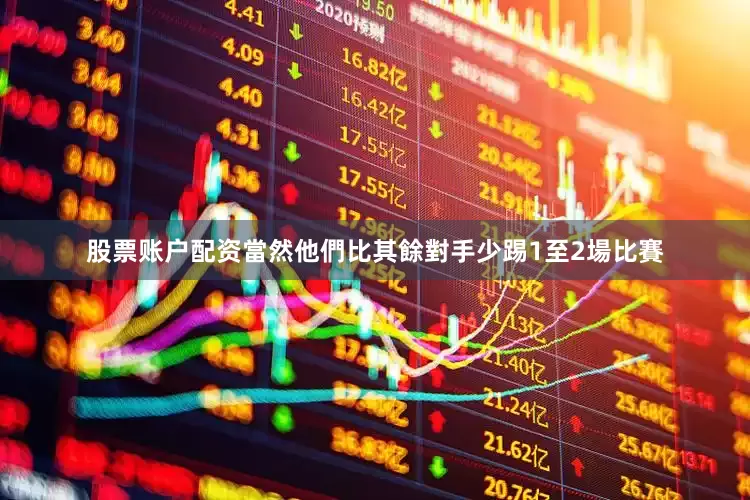 股票账户配资當然他們比其餘對手少踢1至2場比賽