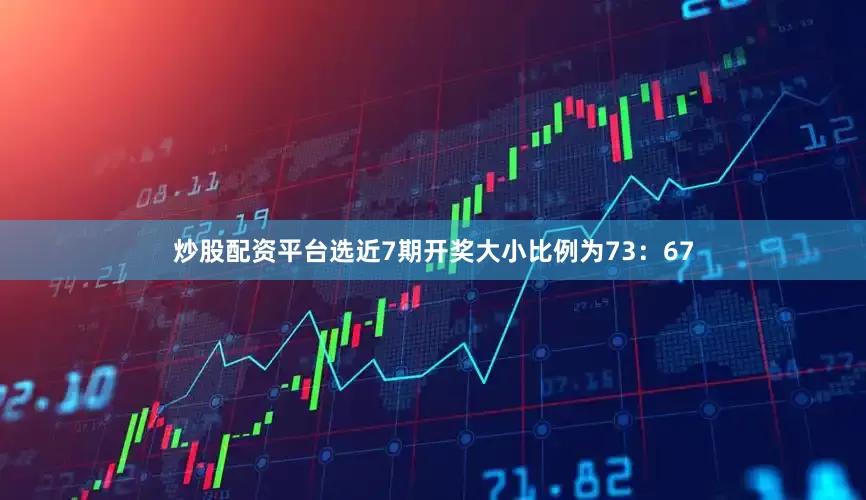 炒股配资平台选近7期开奖大小比例为73：67