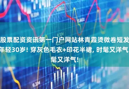 股票配资资讯第一门户网站林青霞烫微卷短发年轻30岁! 穿灰色毛衣+印花半裙, 时髦又洋气!
