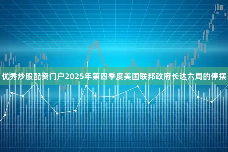 优秀炒股配资门户2025年第四季度美国联邦政府长达六周的停摆