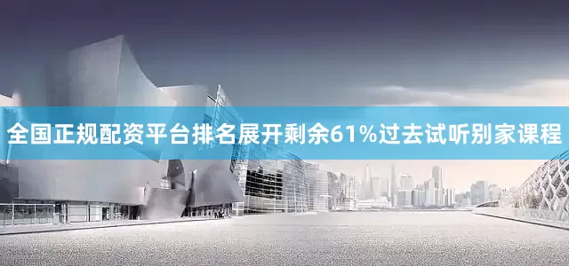 全国正规配资平台排名展开剩余61%过去试听别家课程