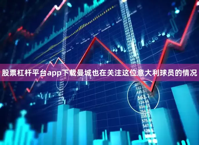 股票杠杆平台app下载曼城也在关注这位意大利球员的情况